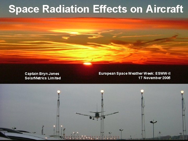 Space Radiation Effects on Aircraft Captain Bryn Jones Solar. Metrics Limited Space Radiation Effects