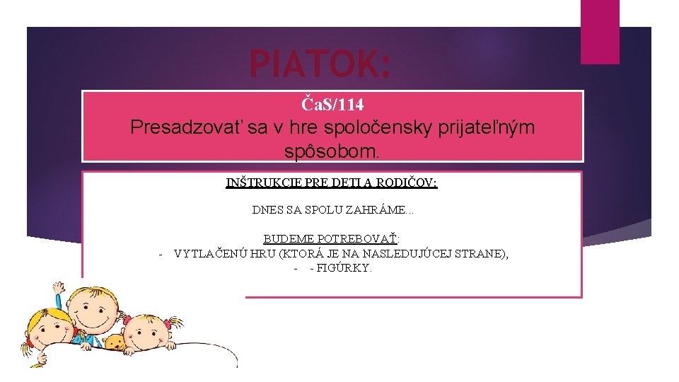 PIATOK: Ča. S/114 Presadzovať sa v hre spoločensky prijateľným spôsobom. INŠTRUKCIE PRE DETI A PIATOK: Ča. S/114 Presadzovať sa v hre spoločensky prijateľným spôsobom. INŠTRUKCIE PRE DETI A