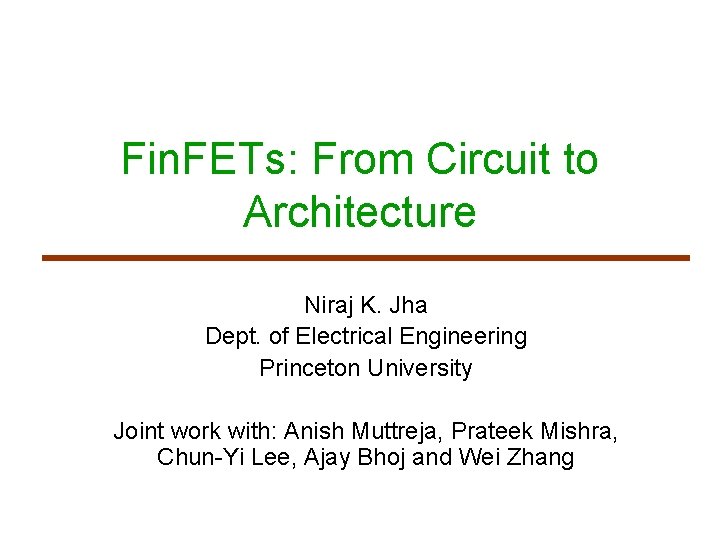 Fin. FETs: From Circuit to Architecture Niraj K. Jha Dept. of Electrical Engineering Princeton
