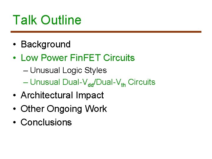 Talk Outline • Background • Low Power Fin. FET Circuits – Unusual Logic Styles