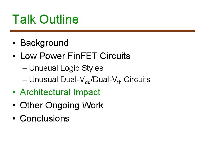 Talk Outline • Background • Low Power Fin. FET Circuits – Unusual Logic Styles