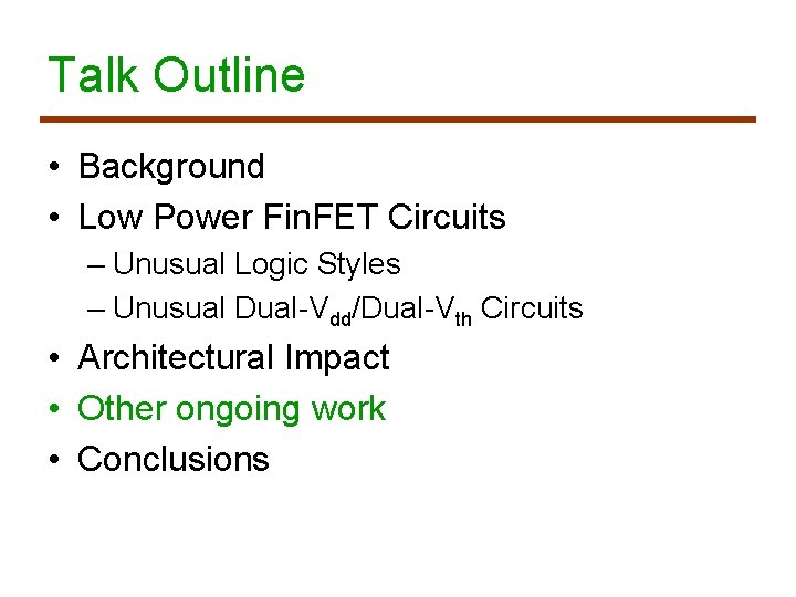 Talk Outline • Background • Low Power Fin. FET Circuits – Unusual Logic Styles