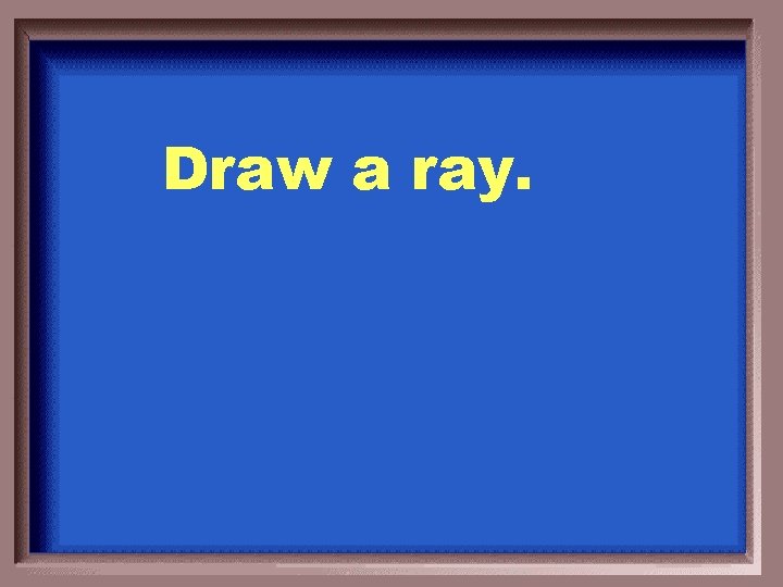 Draw a ray. 