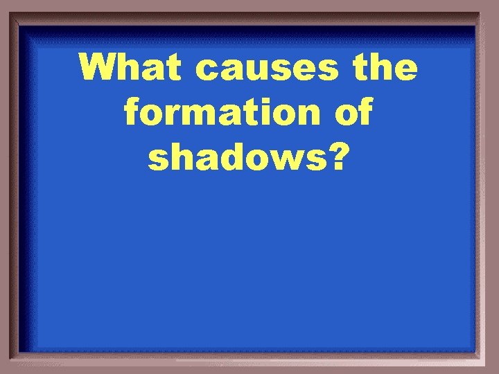 What causes the formation of shadows? 