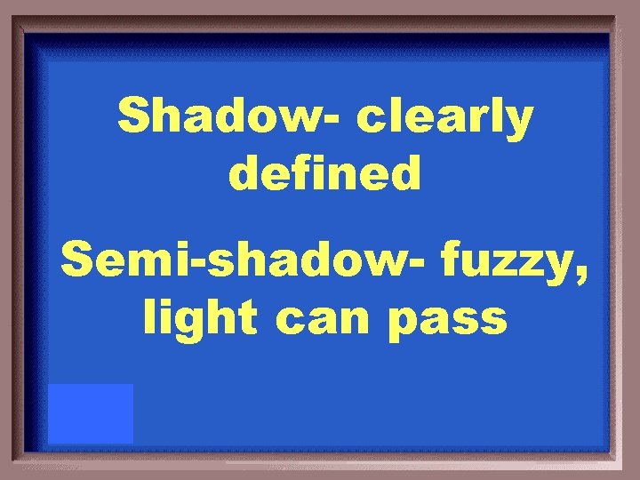 Shadow- clearly defined Semi-shadow- fuzzy, light can pass 