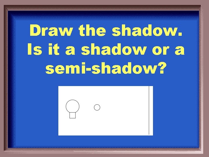 Draw the shadow. Is it a shadow or a semi-shadow? 