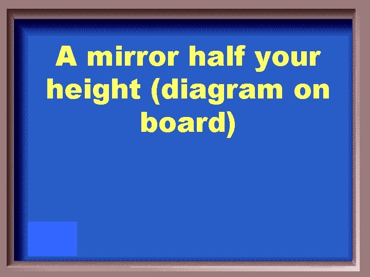 A mirror half your height (diagram on board) 