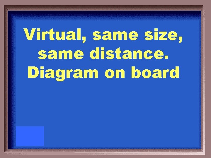 Virtual, same size, same distance. Diagram on board 