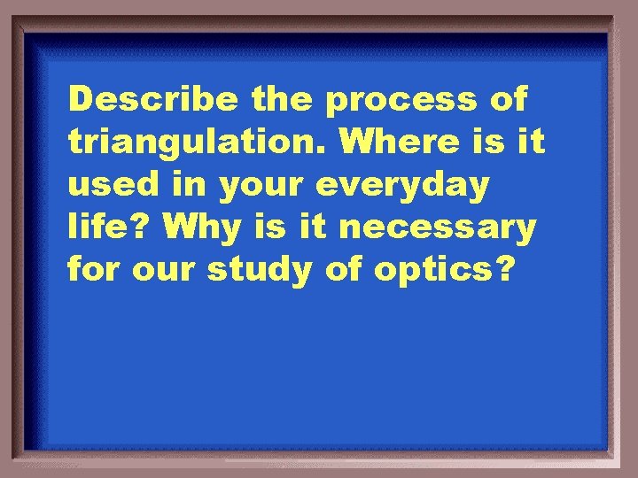 Describe the process of triangulation. Where is it used in your everyday life? Why