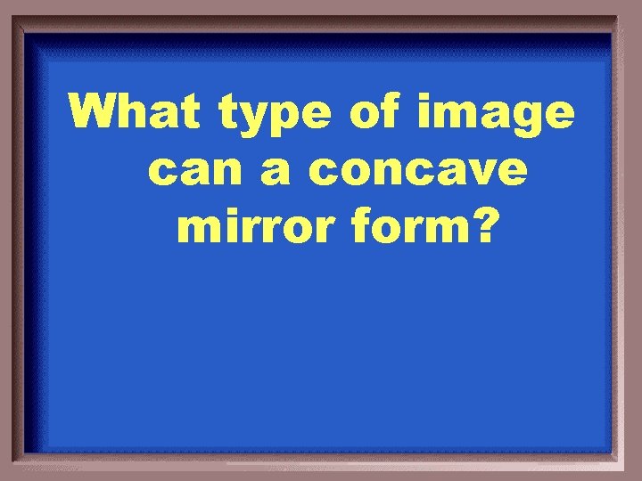 What type of image can a concave mirror form? 