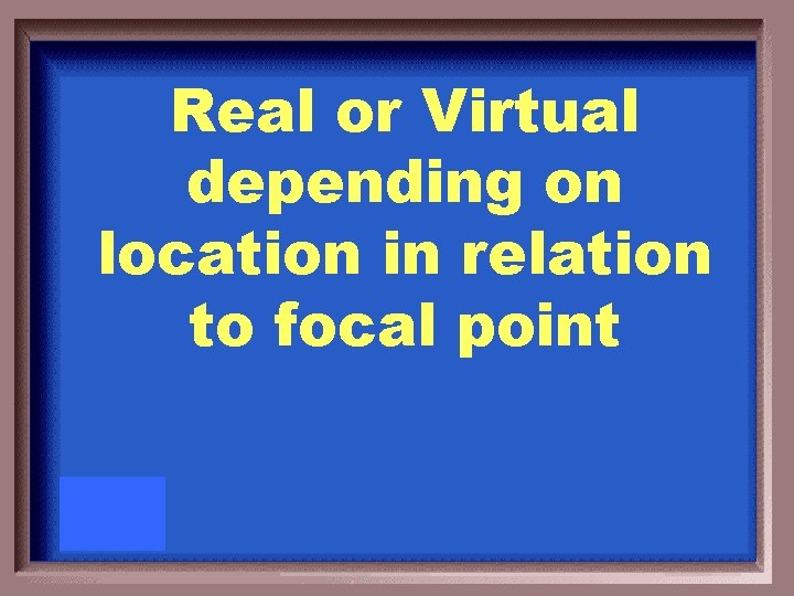 Real or Virtual depending on location in relation to focal point 