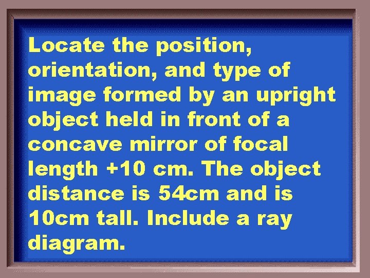 Locate the position, orientation, and type of image formed by an upright object held