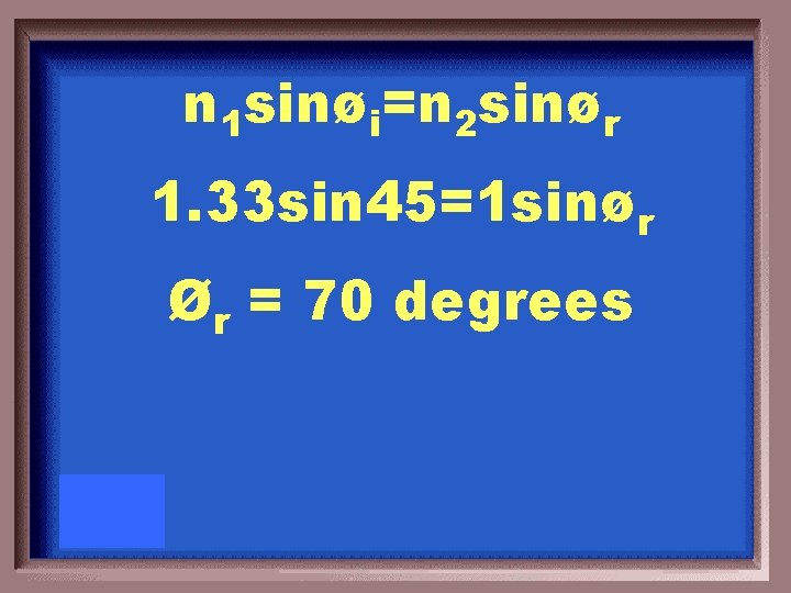 n 1 sinøi=n 2 sinør 1. 33 sin 45=1 sinør Ør = 70 degrees