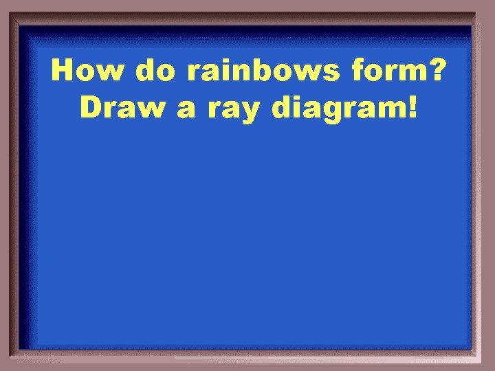 How do rainbows form? Draw a ray diagram! 