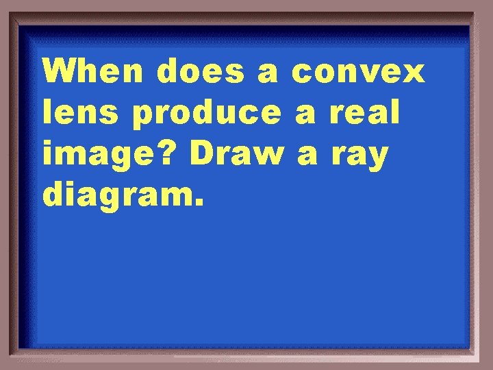 When does a convex lens produce a real image? Draw a ray diagram. 