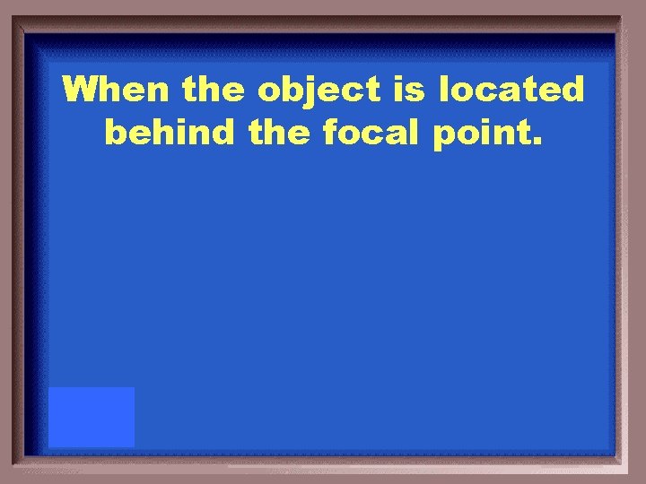 When the object is located behind the focal point. 