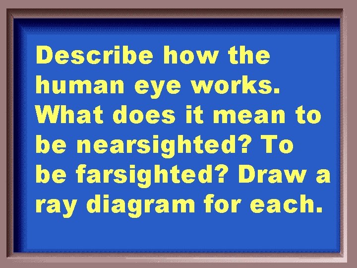 Describe how the human eye works. What does it mean to be nearsighted? To