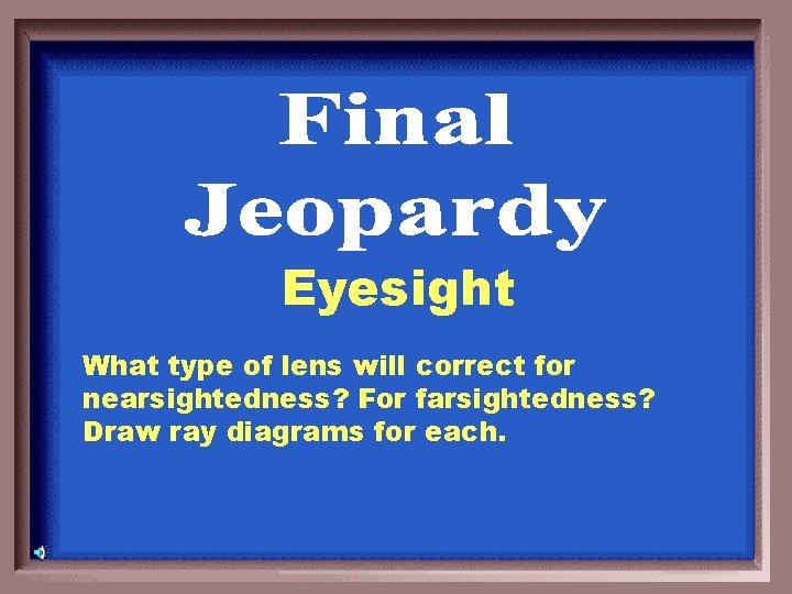 Eyesight What type of lens will correct for nearsightedness? For farsightedness? Draw ray diagrams