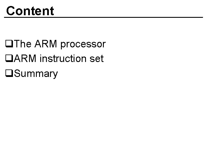 Content q. The ARM processor q. ARM instruction set q. Summary 