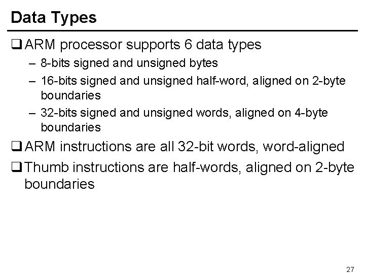 Data Types q ARM processor supports 6 data types – 8 -bits signed and