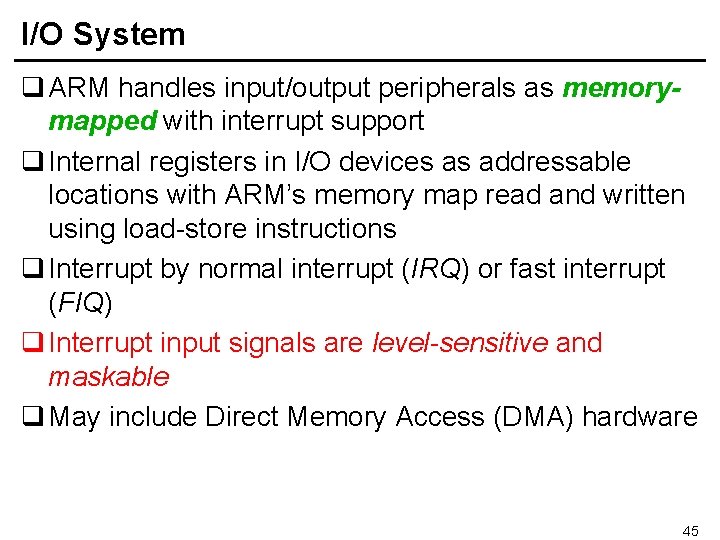 I/O System q ARM handles input/output peripherals as memorymapped with interrupt support q Internal