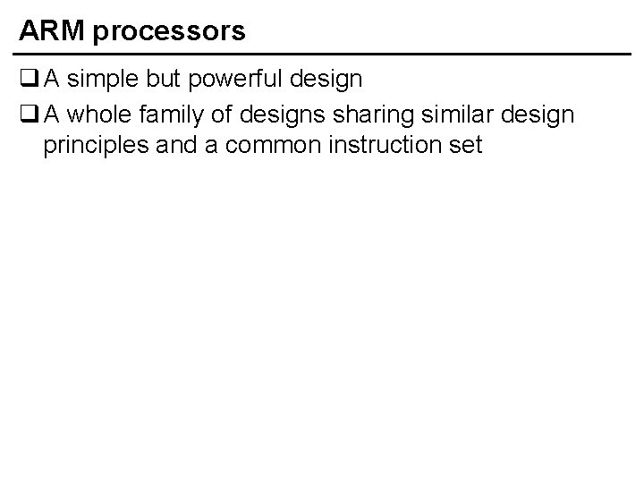 ARM processors q A simple but powerful design q A whole family of designs