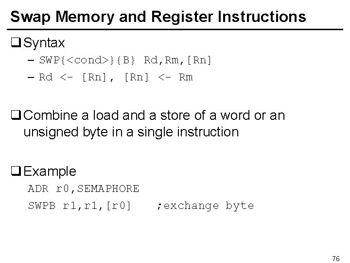 Swap Memory and Register Instructions q Syntax – SWP{<cond>}{B} Rd, Rm, [Rn] – Rd