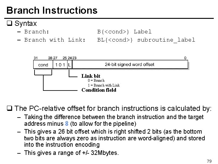 Branch Instructions q Syntax – Branch: – Branch with Link: B{<cond>} Label BL{<cond>} subroutine_label