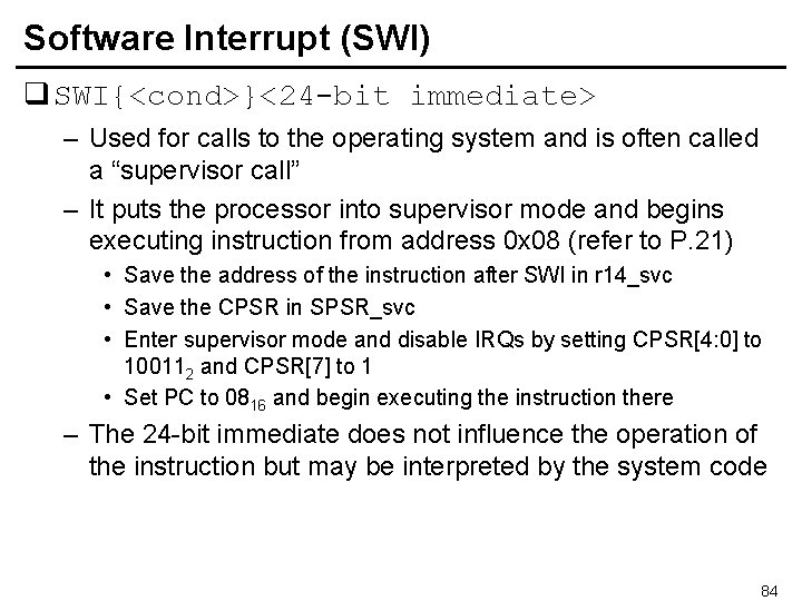 Software Interrupt (SWI) q SWI{<cond>}<24 -bit immediate> – Used for calls to the operating