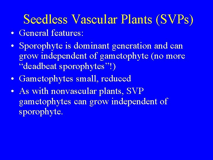 Seedless Vascular Plants (SVPs) • General features: • Sporophyte is dominant generation and can