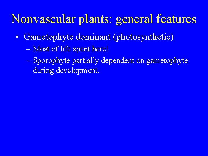 Nonvascular plants: general features • Gametophyte dominant (photosynthetic) – Most of life spent here!