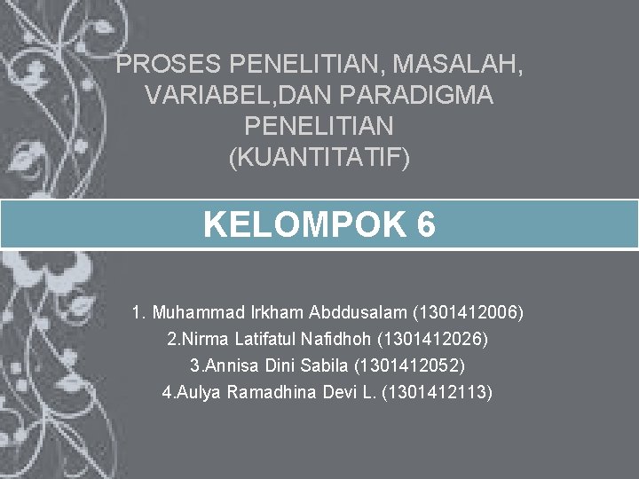 PROSES PENELITIAN, MASALAH, VARIABEL, DAN PARADIGMA PENELITIAN (KUANTITATIF) KELOMPOK 6 1. Muhammad Irkham Abddusalam