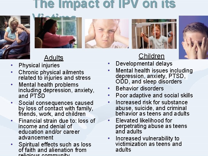 The Impact of IPV on its Victims Adults • Physical injuries • Chronic physical