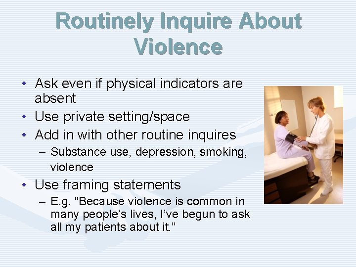 Routinely Inquire About Violence • Ask even if physical indicators are absent • Use