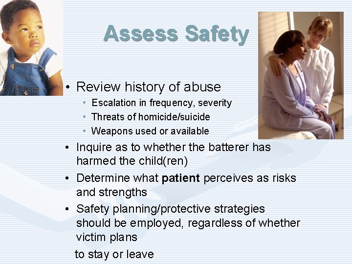 Assess Safety • Review history of abuse • Escalation in frequency, severity • Threats