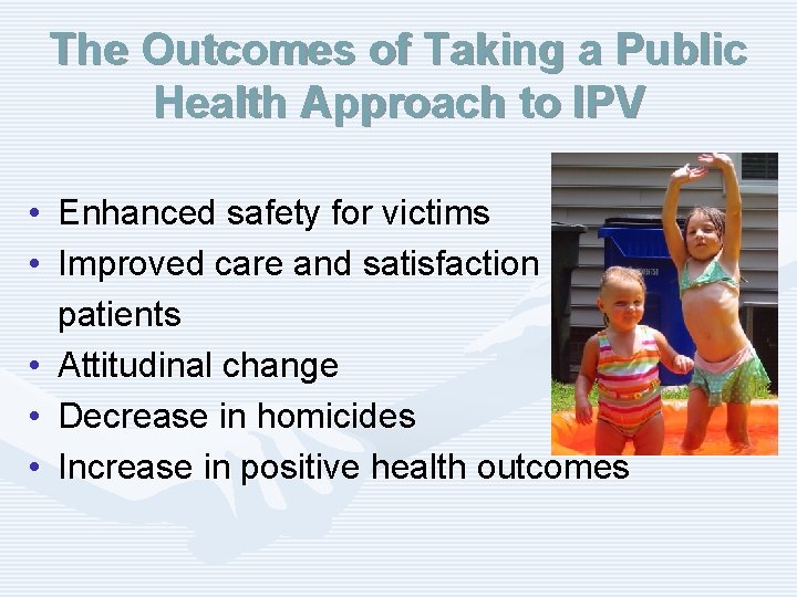 The Outcomes of Taking a Public Health Approach to IPV • Enhanced safety for