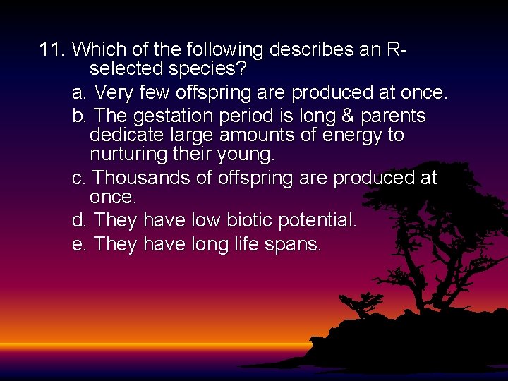 11. Which of the following describes an Rselected species? a. Very few offspring are 11. Which of the following describes an Rselected species? a. Very few offspring are
