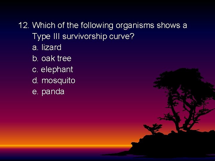 12. Which of the following organisms shows a Type III survivorship curve? a. lizard 12. Which of the following organisms shows a Type III survivorship curve? a. lizard