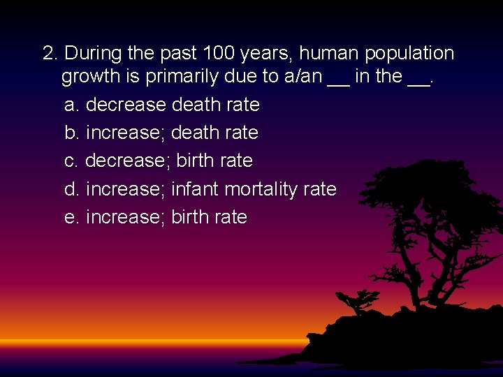 2. During the past 100 years, human population growth is primarily due to a/an 2. During the past 100 years, human population growth is primarily due to a/an