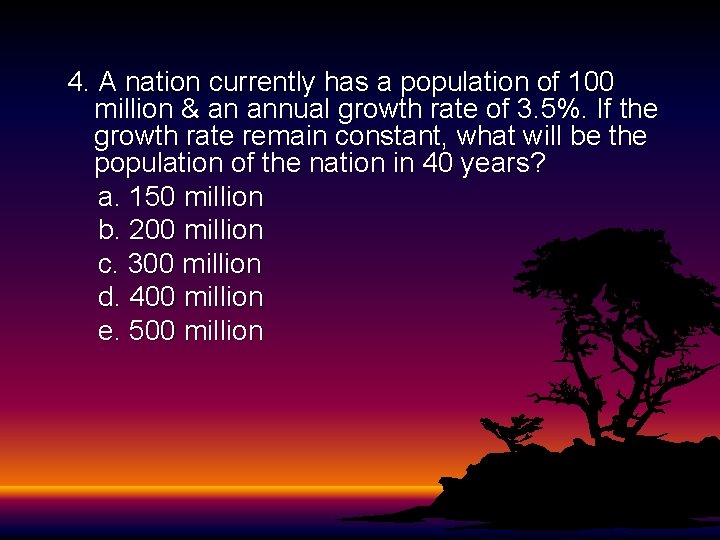 4. A nation currently has a population of 100 million & an annual growth 4. A nation currently has a population of 100 million & an annual growth