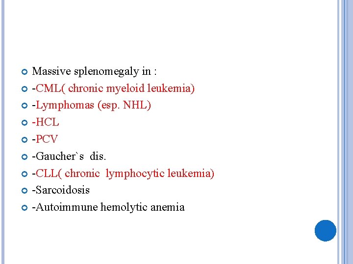 Massive splenomegaly in : -CML( chronic myeloid leukemia) -Lymphomas (esp. NHL) -HCL -PCV -Gaucher`s