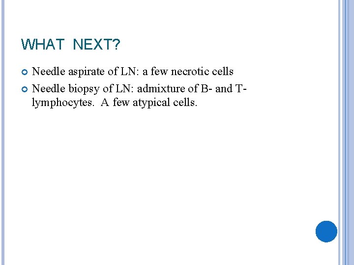 WHAT NEXT? Needle aspirate of LN: a few necrotic cells Needle biopsy of LN: