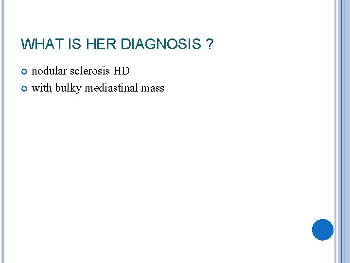 WHAT IS HER DIAGNOSIS ? nodular sclerosis HD with bulky mediastinal mass 