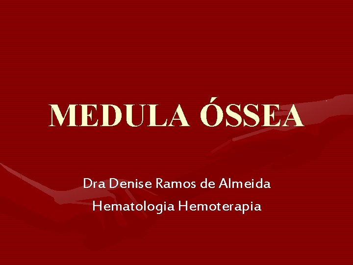 MEDULA ÓSSEA Dra Denise Ramos de Almeida Hematologia Hemoterapia MEDULA ÓSSEA Dra Denise Ramos de Almeida Hematologia Hemoterapia