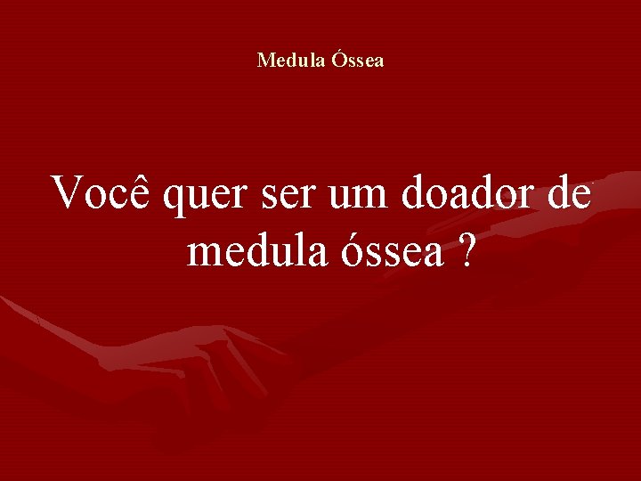 Medula Óssea Você quer ser um doador de medula óssea ? Medula Óssea Você quer ser um doador de medula óssea ?