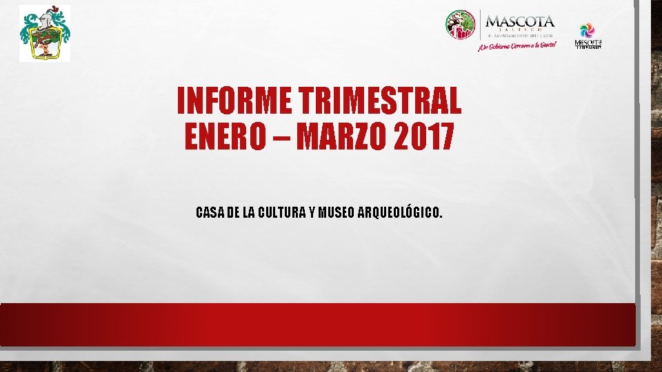 INFORME TRIMESTRAL ENERO – MARZO 2017 CASA DE LA CULTURA Y MUSEO ARQUEOLÓGICO. 