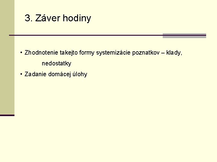 3. Záver hodiny • Zhodnotenie takejto formy systemizácie poznatkov – klady, nedostatky • Zadanie