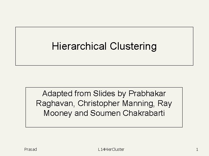 Hierarchical Clustering Adapted from Slides by Prabhakar Raghavan, Christopher Manning, Ray Mooney and Soumen
