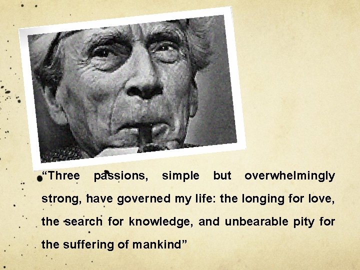 “Three passions, simple but overwhelmingly strong, have governed my life: the longing for love,