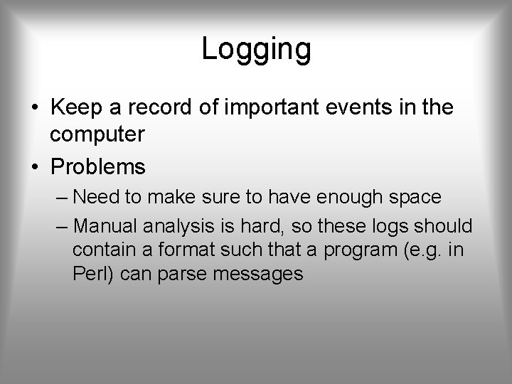 Logging • Keep a record of important events in the computer • Problems –